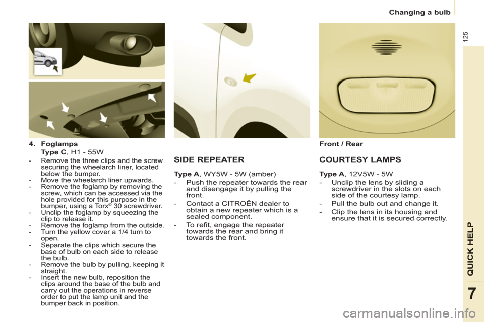 Citroen BERLINGO 2013 2.G Owners Manual    
 
Changing a bulb  
 
125
7
 
 
4. 
  Foglamps 
   
    Type C 
, H1 - 55W  
 
 
 
-   Remove the three clips and the screw 
securing the wheelarch liner, located 
below the bumper. 
   
-   Move 