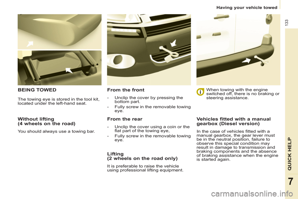 Citroen BERLINGO 2013 2.G Owners Manual    
 
Having your vehicle towed  
 
133
QUICK HEL
P
7
 
 
Without lifting 
(4 wheels on the road) 
  You should always use a towing bar.  
 
BEING TOWED   
From the front 
 
 
 
-   Unclip the cover b