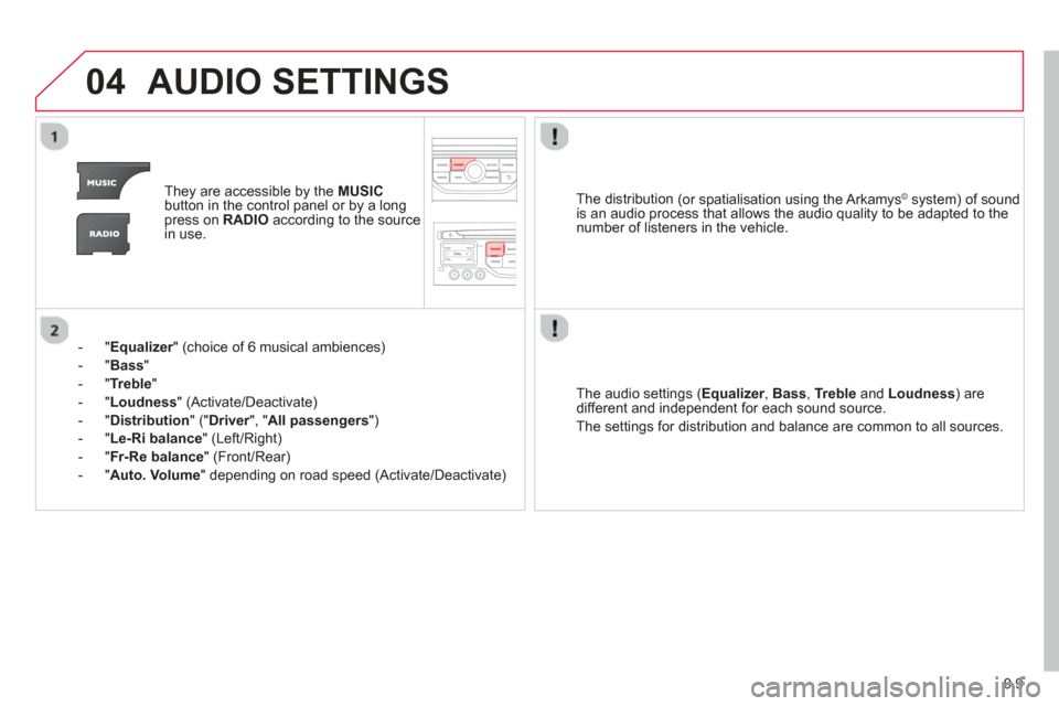 Citroen BERLINGO 2013 2.G Owners Manual 9.9
04AUDIO SETTINGS 
They are accessible by the  MUSIC
button in the control panel or by a longpress on   RADIOaccording to the source 
in use.  
-   " 
Equalizer" (choice of 6 musical ambiences) r
-