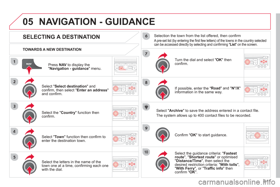Citroen BERLINGO 2013 2.G Owners Manual 9.11
05
Press  NAVto display the"Navigation - guidance " menu.
  TOWARDS A NEW DESTINATION
NAVIGATION - GUIDANCE 
SELECTING A DESTINATION
  Select "Select destination " and conﬁ
 rm, then select " E