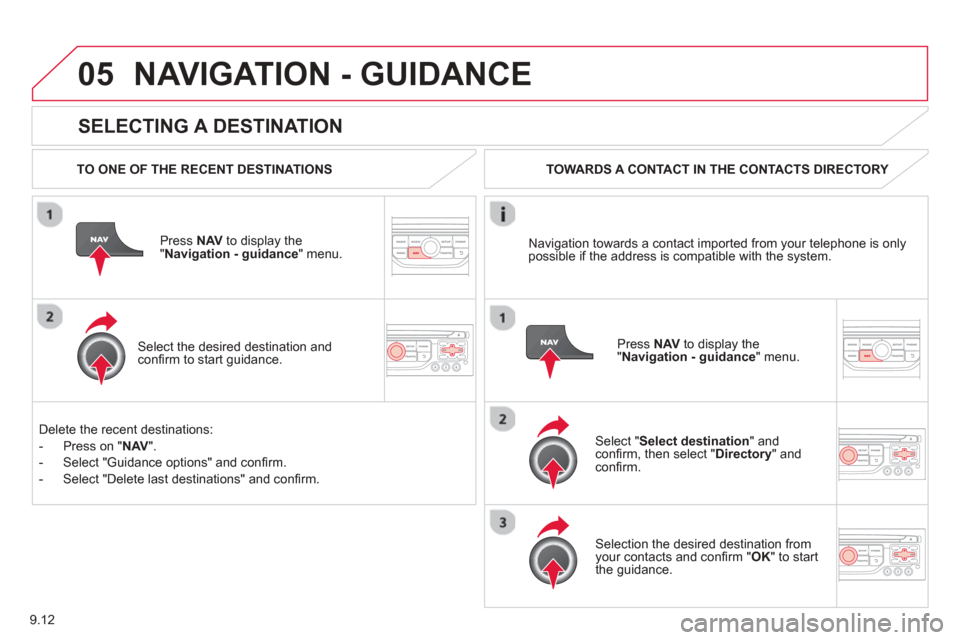 Citroen BERLINGO 2013 2.G Owners Manual 9.12
05
  
SELECTING A DESTINATION
NAVIGATION - GUIDANCE 
  TO ONE OF THE RECENT DESTINATIONS  
Press  NAV  to display the"Navigation - guidance" menu.  
  
Select the desired destination and conﬁ  