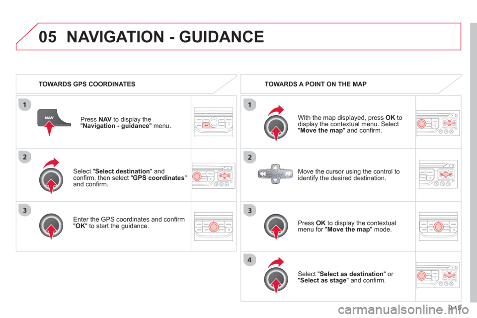 Citroen BERLINGO 2013 2.G Owners Manual 9.13
05
  Select "Select destination" andconﬁ rm, then select " GPS coordinates " and conﬁ rm.
  Enter the 
GPS coordinates and con ﬁ rm "OK " to start the guidance.
Pr
ess  
NAV  to display the
