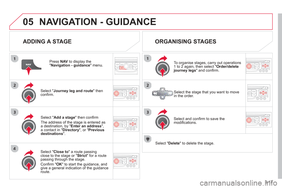Citroen BERLINGO 2013 2.G Owners Manual 9.17
05NAVIGATION - GUIDANCE 
  
ADDING A STAGE
  Press NAV  to display the "Navigation - guidance 
" menu.
Select " Journey leg and route 
" then conﬁ rm.  
Select "  Close to " a route passing clo