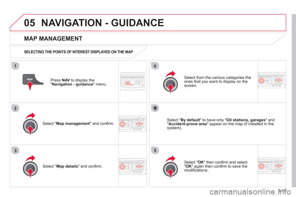 Citroen BERLINGO 2013 2.G Owners Manual 9.19
05NAVIGATION - GUIDANCE 
Press  NAV  to display the
"Navigation - guidance" menu.  
  
MAP MANAGEMENT
SELECTING THE POINTS OF INTEREST DISPLAYED ON THE MAP 
Select " Map management " and conﬁ  