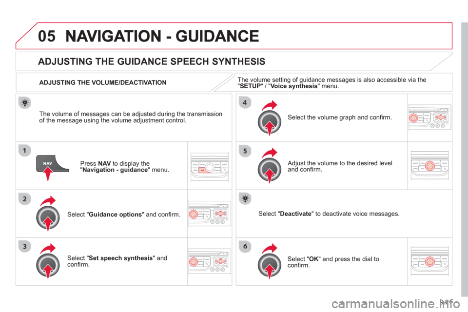 Citroen BERLINGO 2013 2.G Owners Manual 9.21
05
Press  NAV  to display the"Navigation - guidance" menu.  
ADJUSTING THE GUIDANCE SPEECH SYNTHESIS 
Select " Guidance options " and conﬁ rm.  
  ADJUSTING THE VOLUME/DEACTIVATION  
Select " 
