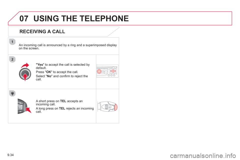 Citroen BERLINGO 2013 2.G Owners Manual 9.34
07USING THE TELEPHONE
  
RECEIVING A CALL
  An incoming call is announced by a ring and a superimposed displayon the screen.
"Yes" to accept the call is selected bydefault. 
Pr
ess "  OK" to acce