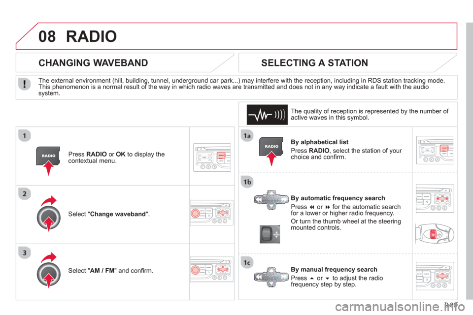 Citroen BERLINGO 2013 2.G Owners Manual 9.39
08RADIO 
  By alphabetical list
 Pr
ess RADIO, select the station of your choice and conﬁ  rm.   
  B
y automatic frequency search
 Pr
ess �  or  �  for the automatic searchfor a lower or hig