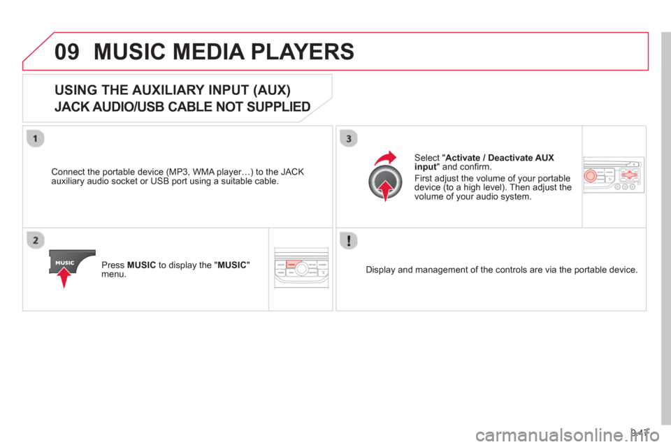 Citroen BERLINGO 2013 2.G Owners Manual 9.47
09MUSIC MEDIA PLAYERS 
USING THE AUXILIARY INPUT (AUX)  
JACK AUDIO/USB CABLE NOT SUPPLIED
  Connect the portable device (MP3, WMA player…) to the JACK
auxiliary audio socket or USB port using 