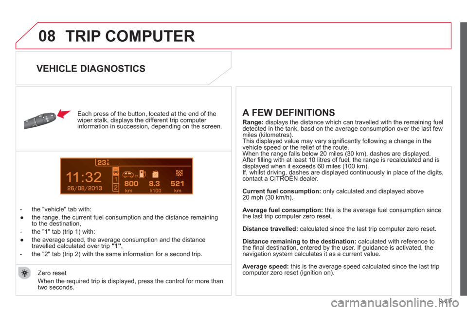 Citroen BERLINGO 2013 2.G Owners Manual 9.77
08
13
  TRIP COMPUTER
 
 
Each press of the button, located at the end of the 
wiper stalk, displays the different trip computer 
information in succession, depending on the screen. 
   
 
-  t
h