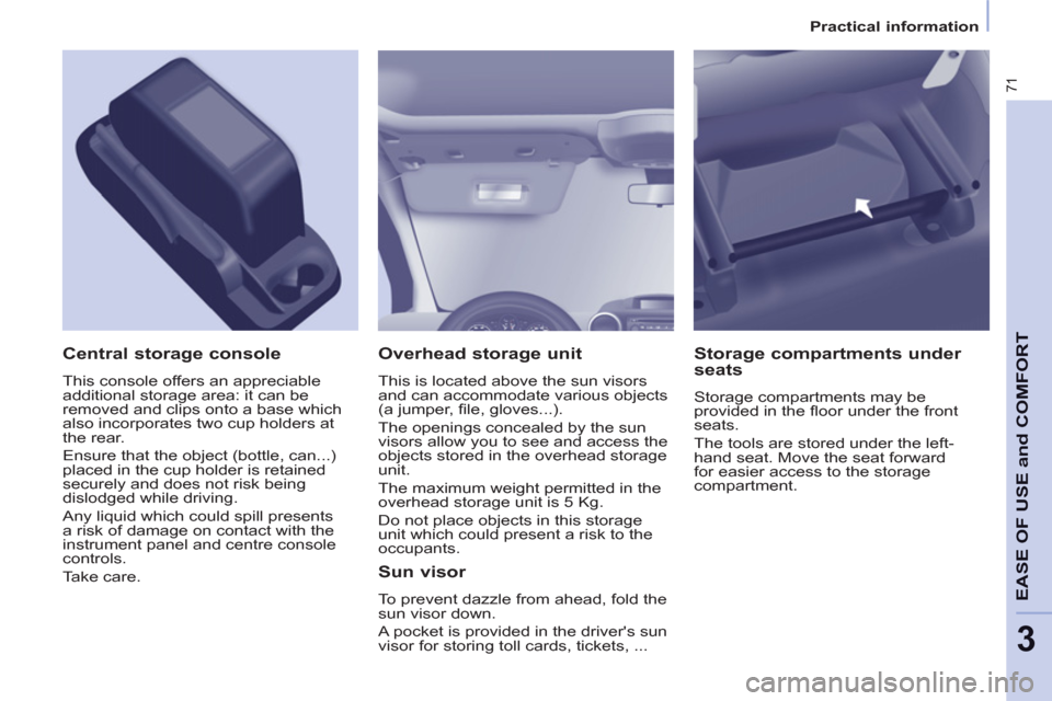 Citroen BERLINGO 2013 2.G Manual PDF 3
71
EASE OF USE and COMFOR
T
   
 
Practical information  
 
 
 
Overhead storage unit 
 
This is located above the sun visors 
and can accommodate various objects 
(a jumper, ﬁ le, gloves...). 
  