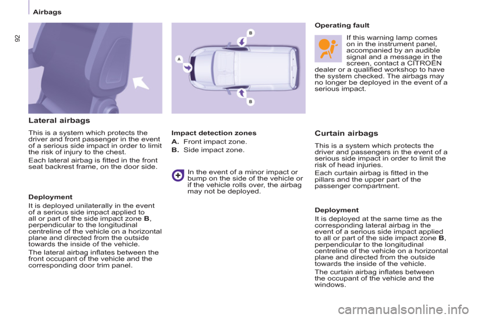 Citroen BERLINGO 2013 2.G Owners Manual    
 
Airbags  
 
92
 
 
Lateral airbags 
 
This is a system which protects the 
driver and front passenger in the event 
of a serious side impact in order to limit 
the risk of injury to the chest. 
