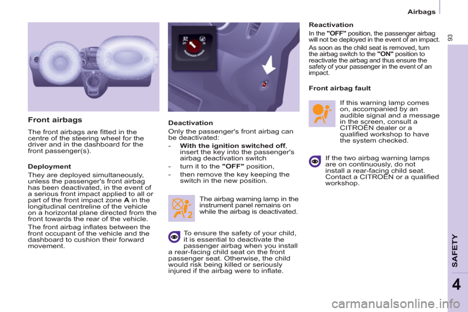 Citroen BERLINGO 2013 2.G Owners Manual    
 
Airbags  
 
93
SAFETY
4
 
 
Front airbags 
 
The front airbags are ﬁ tted in the 
centre of the steering wheel for the 
driver and in the dashboard for the 
front passenger(s). 
   
Deployment