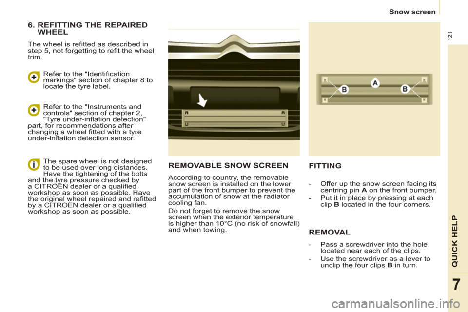 Citroen BERLINGO RHD 2013 2.G Owners Manual 121
QUICK HEL
P
7
   
 
Snow screen  
 
REMOVABLE SNOW SCREEN
 
According to country, the removable 
snow screen is installed on the lower 
part of the front bumper to prevent the 
accumulation of sno