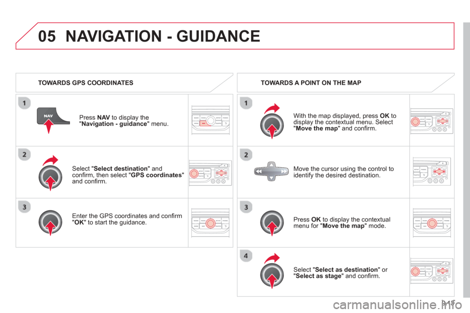 Citroen BERLINGO RHD 2013 2.G Owners Manual 9.13
05
Select "Select destination" andconfi rm, then select " GPS coordinates " and confi rm.
Enter the
GPS coordinates and con fi rm "OK " to start the guidance.
Pr
ess
NAV to display the Citroen BERLINGO RHD 2013 2.G Owners Manual 9.13
05
Select "Select destination" andconfi rm, then select " GPS coordinates " and confi rm.
Enter the
GPS coordinates and con fi rm "OK " to start the guidance.
Pr
ess
NAV to display the