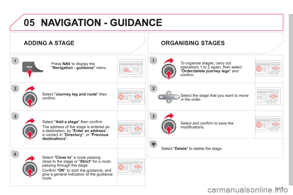 Citroen BERLINGO RHD 2013 2.G Owners Manual 9.17
05
ADDING A STAGE
Press NAV to display the "Navigation - guidance
" menu.
Select " Journey leg and route
" then confi rm.
Select " Close to " a route passing close to the stage or " S Citroen BERLINGO RHD 2013 2.G Owners Manual 9.17
05
ADDING A STAGE
Press NAV to display the "Navigation - guidance
" menu.
Select " Journey leg and route
" then confi rm.
Select " Close to " a route passing close to the stage or " S