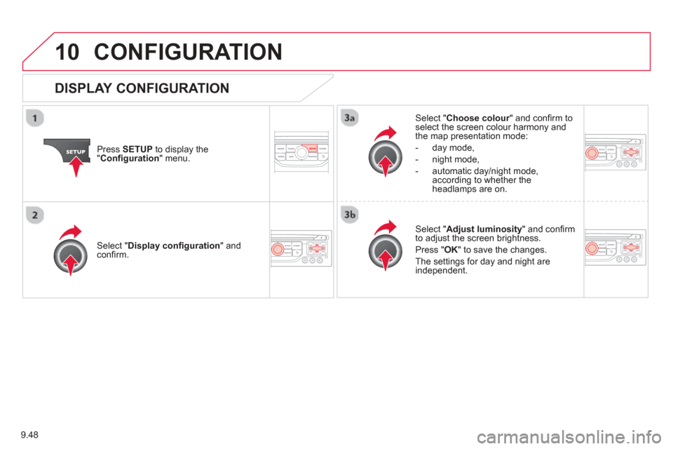 Citroen BERLINGO RHD 2013 2.G Owners Manual 9.48
10CONFIGURATION 
Press  SETUP  to display the"Conﬁ  guration " menu.
Select " Choose colour" and conﬁ rm torselect the screen colour harmony and 
the map presentation mode:
-  
day mode,
-   