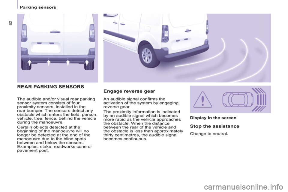 Citroen BERLINGO RHD 2013 2.G Owners Guide 82
   
 
Parking sensors  
 
  The audible and/or visual rear parking 
sensor system consists of four 
proximity sensors, installed in the 
rear bumper. The sensors detect any 
obstacle which enters t