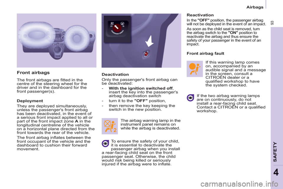 Citroen BERLINGO RHD 2013 2.G Owners Manual 93
SAFETY
4
Airbags
   
Front airbags 
 
The front airbags are ﬁ tted in the 
centre of the steering wheel for the 
driver and in the dashboard for the 
front passenger(s). 
   
Deployment 
  They a