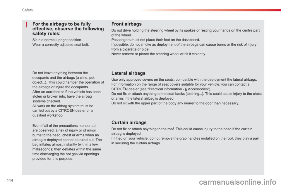 Citroen C3 2013 2.G Owners Manual Safety
114
For the airbags to be fully effective, observe the following safety rules:
Sit in a normal upright position. Wear a correctly adjusted seat belt. 
Do not leave anything between the occupant