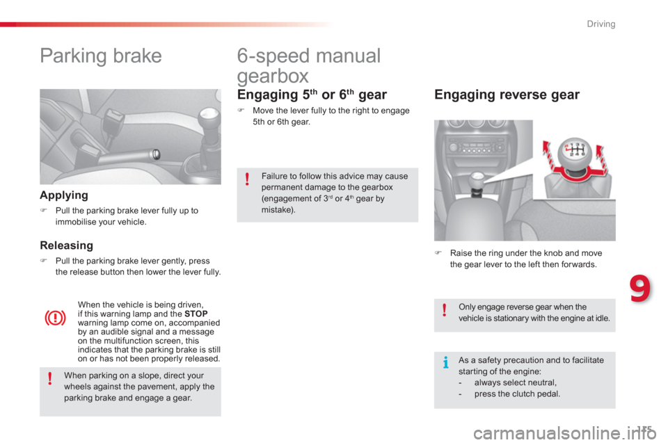 Citroen C3 2013 2.G User Guide 9
Driving
115
   
 
 
 
 
Parking brake  
 
 
Applying 
�)Pull the parking brake lever fully up to
immobilise your vehicle.
   
Releasing
�)Pull the parking brake lever gently, press 
the release butt