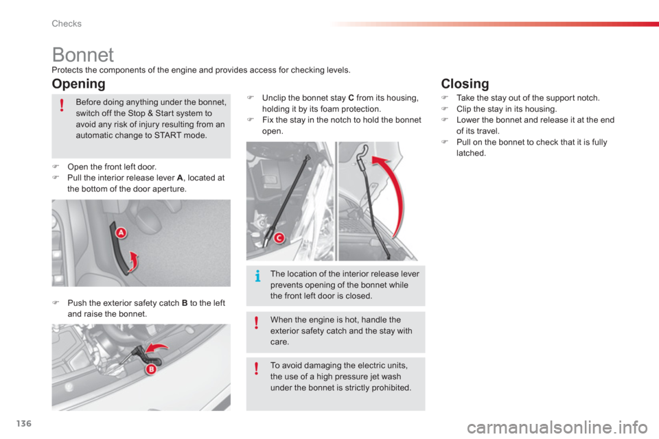 Citroen C3 2013 2.G User Guide Checks
136
   
 
 
 
 
 
 
 
Bonnet Protects the components of the engine and provides access for checking levels.
Opening
�)Push the exterior safety catch B 
 to the left and raise the bonnet. 
�)Unc