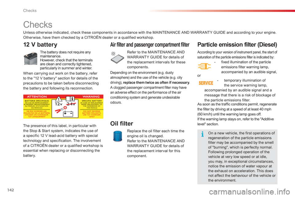 Citroen C3 2013 2.G Owners Manual Checks
142
 According to your version of instrument panel, the start of 
saturation of the par ticle emissions filter is indicated by:    
 
-   fixed illumination of the par ticleemissions filter war