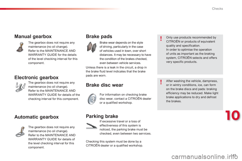 Citroen C3 2013 2.G Owners Manual 10
Checks
143
Manual gearbox 
The gearbox does not require anymaintenance (no oil change).
Refer to the MAINTENANCE AND WARRANTY GUIDE for the details
of the level checking inter val for thiscomponent