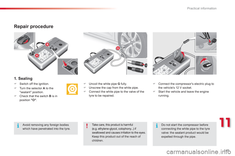 Citroen C3 2013 2.G Owners Manual 11
Practical information
145
   
Repair procedure 
 
 
1. Sealing
�) 
  Uncoil the white pipe G 
 fully.�) 
  Unscrew the cap from the white pipe.�) 
  Connect the white pipe to the valve of the 
tyre