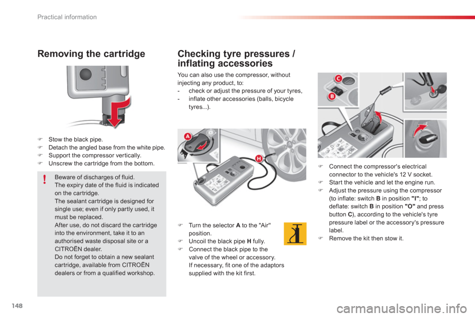 Citroen C3 2013 2.G Owners Manual Practical information
148
Removing the cartridge 
�)Stow the black pipe.�)Detach the angled base from the white pipe.�)Suppor t the compressor ver tically.�)Unscrew the car tridge from the bottom.  
 