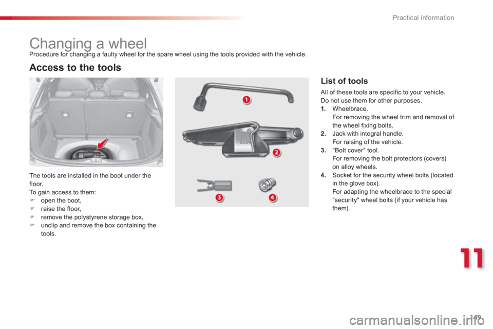 Citroen C3 2013 2.G Owners Manual 11
Practical information
149
   
 
 
 
 
 
 
 
 
 
 
 
 
 
Changing a wheel 
 
The tools are installed in the boot under the 
floor. 
  To  gain access to them: �)open the boot, �)raise the floor,�)re