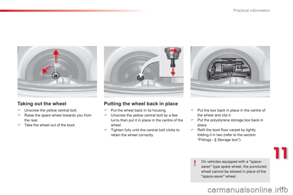 Citroen C3 2013 2.G Owners Manual 11
Practical information
151
   Taking out the wheel 
�)Unscrew the yellow central bolt. �)Raise the spare wheel towards you from
the rear.�)Take the wheel out of the boot.
Putting the wheel back in p