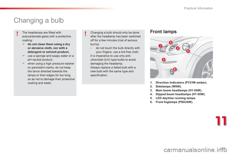Citroen C3 2013 2.G User Guide 11
Practical information
157
Changing a bulb
1.Direction indicators (PY21W amber).2.Sidelamps (W5W).3. Main beam headlamps (H1- 55W).4.Dipped beam headlamps (H7-55W).5.LED day Citroen C3 2013 2.G User Guide 11
Practical information
157
Changing a bulb
1.Direction indicators (PY21W amber).2.Sidelamps (W5W).3. Main beam headlamps (H1- 55W).4.Dipped beam headlamps (H7-55W).5.LED day