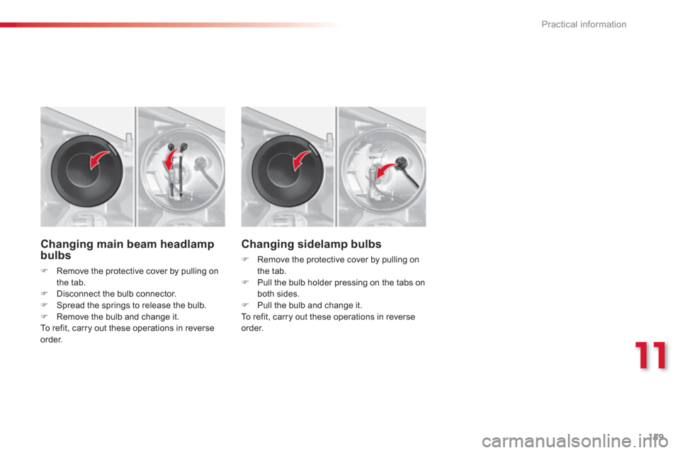 Citroen C3 2013 2.G Owners Manual 11
Practical information
159
Changing main beam headlampbulbs
�)Remove the protective cover by pulling on
the tab. �)Disconnect the bulb connector. �)Spread the springs to release the bulb.�)Remove th