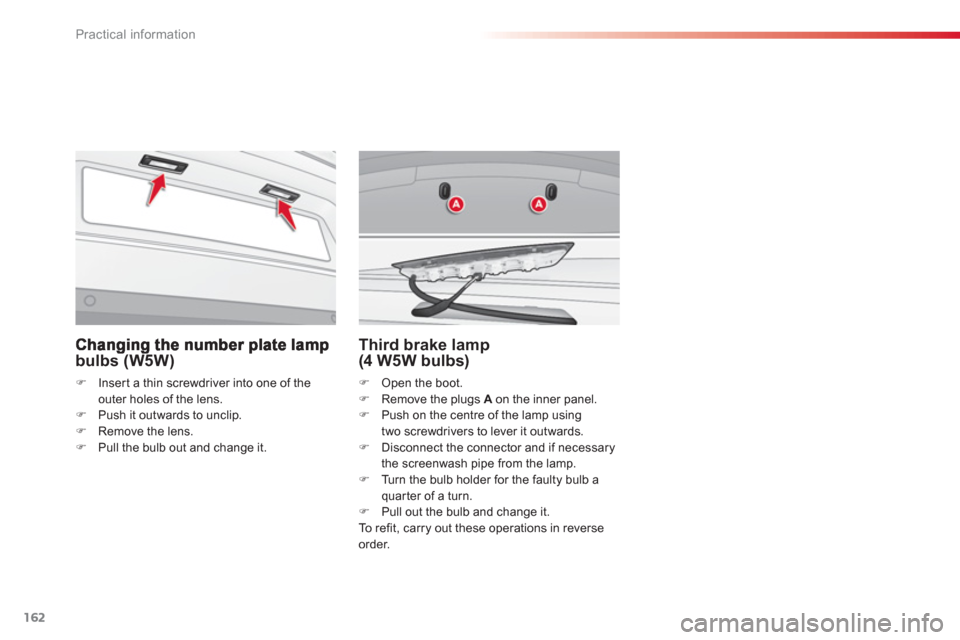 Citroen C3 2013 2.G Owners Manual Practical information
162
bulbs (W5W) 
�)Insert a thin screwdriver into one of theouter holes of the lens.�)Push it outwards to unclip. 
�)Remove the lens.�)Pull the bulb out and change it.
Third brak