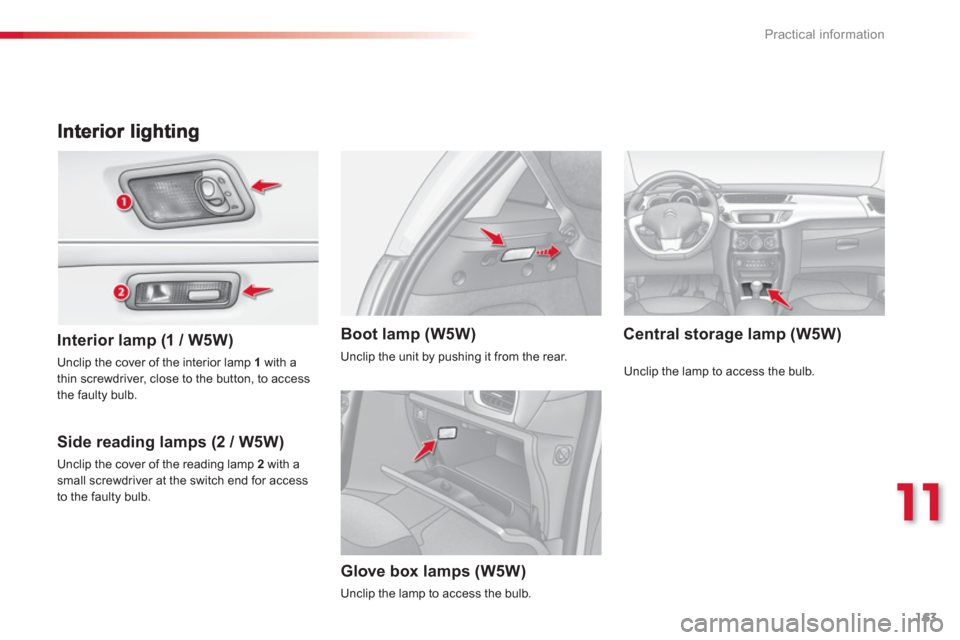Citroen C3 2013 2.G Owners Manual 11
Practical information
163
   
Interior lamp (1 / W5W) 
 
   
Side readin
g lamps (2 / W5W)
Central storage lamp (W5W)Boot lamp (W5W) 
 
 
Unclip the cover of the interior lamp 1with a 
thin screwdr