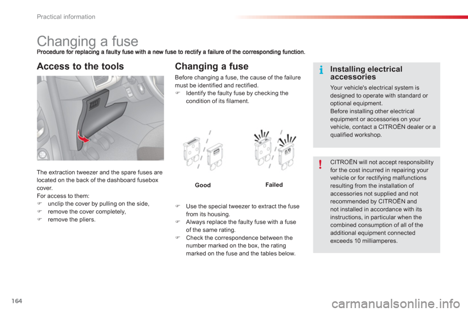 Citroen C3 2013 2.G Owners Manual Practical information
164
   
 
 
 
 
 
 
 
 
 
 
 
 
 
 
 
 
 
 
 
Changing a fuse 
The extraction tweezer and the spare fuses are
located on the back of the dashboard fuseboxcover. 
For access to th