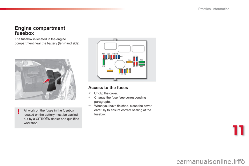 Citroen C3 2013 2.G Owners Manual 11
Practical information
167
   
Engine compartment 
fusebox
 
The fusebox is located in the enginecompartment near the battery (left-hand side).
Access to the fuses
�) 
 Unclip the cover. �) 
 Change