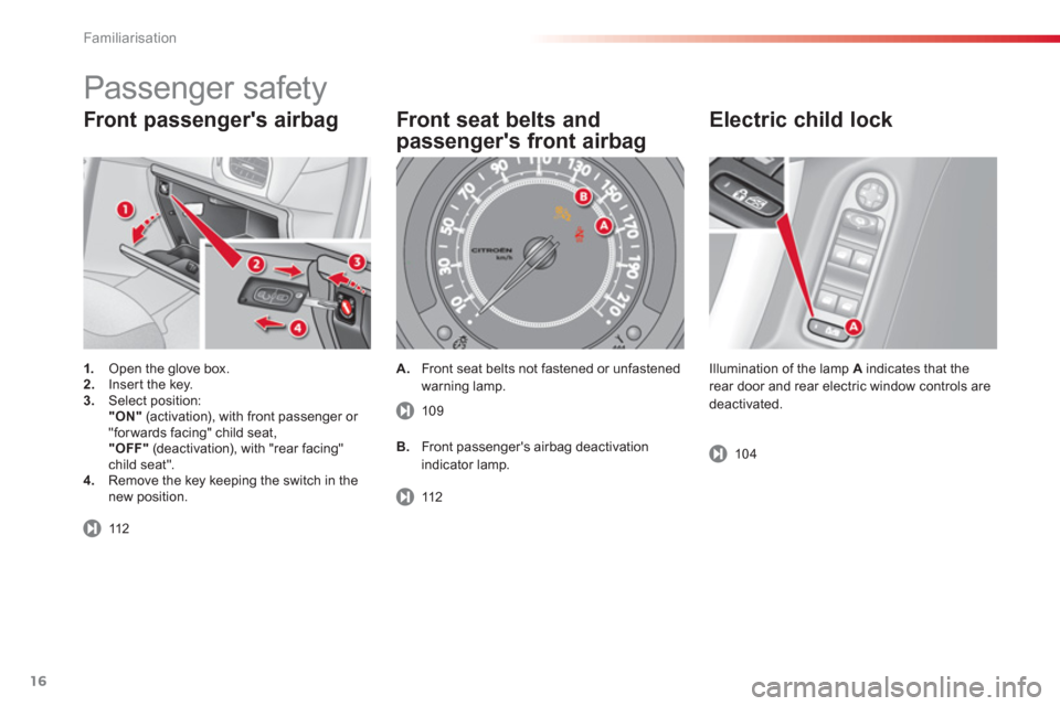 Citroen C3 2013 2.G Owners Manual Familiarisation
16
Front passengers airbag 
1.   Open the glove box.2. 
  Inser t the key.3. 
 Select position:  
"ON" 
 (activation), with front passenger or "forwards facing" child seat,  
 "OFF" 
