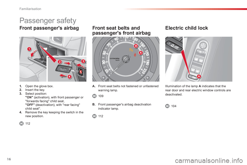 Citroen C3 2013 2.G User Guide Familiarisation
16
Front passengers airbag 
1.   Open the glove box.2. 
  Inser t the key.3. 
 Select position:  
"ON" 
 (activation), with front passenger or "forwards facing" child seat,  
 "OFF" 
