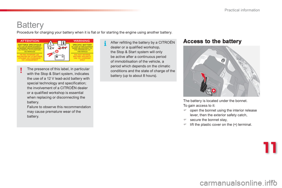 Citroen C3 2013 2.G User Guide 11
Practical information
171
   
 
 
 
 
 
 
 
 
 
 
Battery 
 
The battery is located under the bonnet. 
  To  gain access to it: �) 
  open the bonnet using the interior release 
lever, then the ext