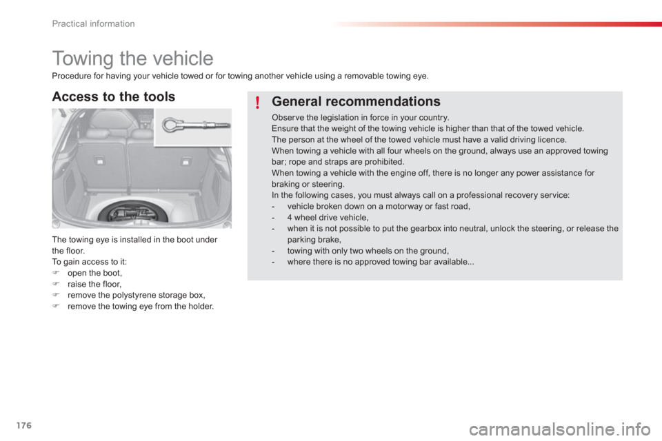 Citroen C3 2013 2.G Owners Manual Practical information
176
   
 
 
 
 
Towing the vehicle 
Access to the tools 
The towing eye is installed in the boot under 
the floor.
To  gain access to it:�)open the boot, �)raise the floor,�)remo