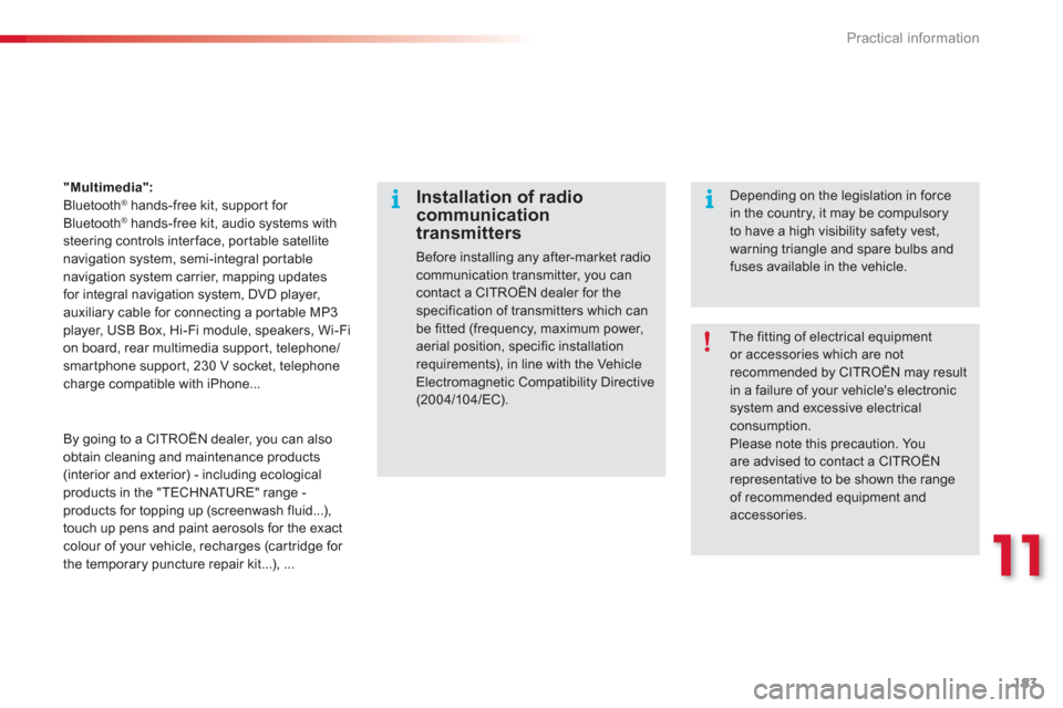 Citroen C3 2013 2.G Owners Manual 11
Practical information
183
"Multimedia":Bluetooth®hands-free kit, suppor t for Bluetooth®hands-free kit, audio systems withsteering controls interface, por table satellite
navigation system, semi-