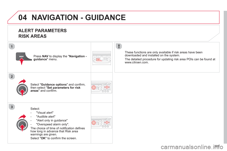 Citroen C3 2013 2.G Owners Manual 04
209
NAVIGATION - GUIDANCE 
   
ALERT PARAMETERS 
RISK AREAS
Select:
-  "Vi
sual alert" 
-  "A
udible alert"
-  
"Alert only in guidance" 
-  "
Overspeed alarm only".  
Th
e choice of time of noti