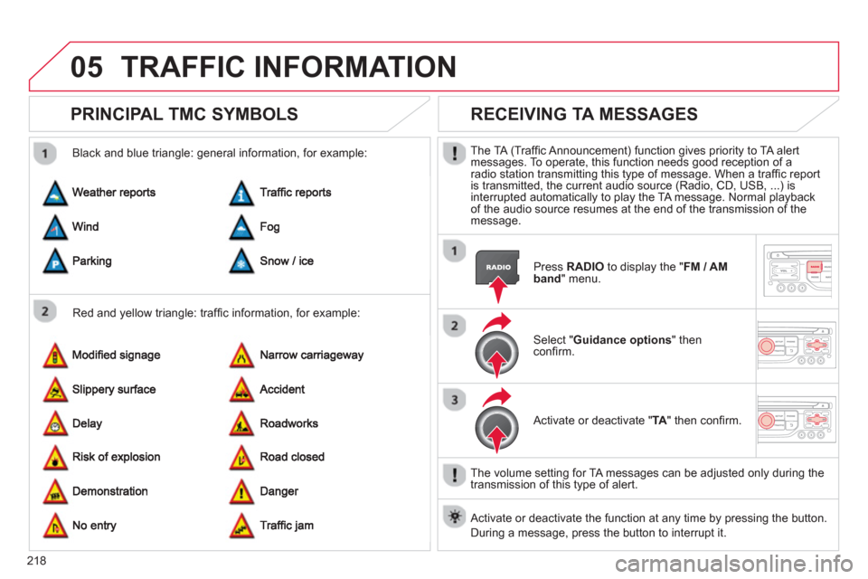 Citroen C3 2013 2.G Owners Manual 05
218
TRAFFIC INFORMATION
PRINCIPAL TMC SYMBOLS 
   
Red and yellow triangle: trafﬁ c information, for example:     
Black and blue trian
gle: general information, for example: 
RECEIVING TA MESSAG