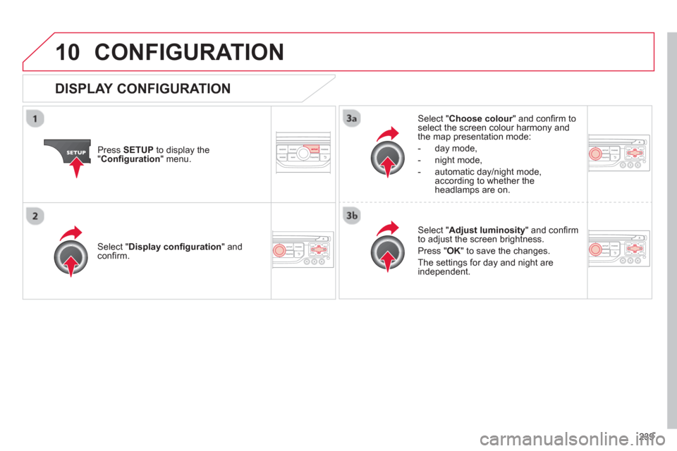 Citroen C3 2013 2.G User Guide 10
239
CONFIGURATION 
Press  SETUP 
 to display the"Conﬁ guration 
" menu.
Select " Choose colour" and conﬁ rm torselect the screen colour harmony and 
the map presentation mode:
-  
day mode,
-  