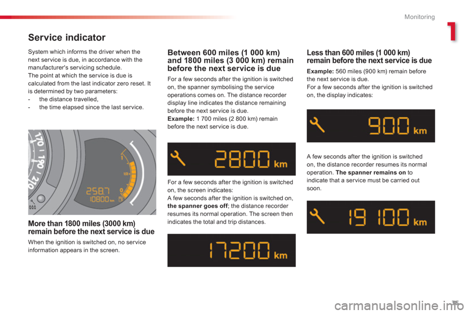 Citroen C3 2013 2.G Owners Manual 1
Monitoring
35
  System which informs the driver when the next ser vice is due, in accordance with themanufacturers servicing schedule.
  The point at which the ser vice is due is 
calculated from t