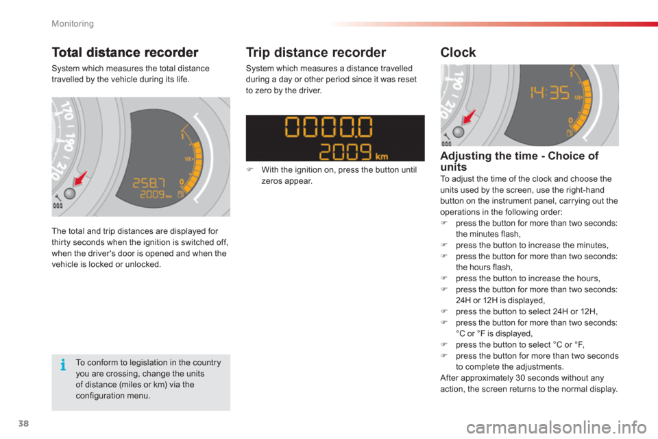 Citroen C3 2013 2.G Owners Manual Monitoring
38
System which measures the total distance
travelled by the vehicle during its life.
The total and trip distances are displa
yed for 
thirty seconds when the ignition is switched off, 
whe