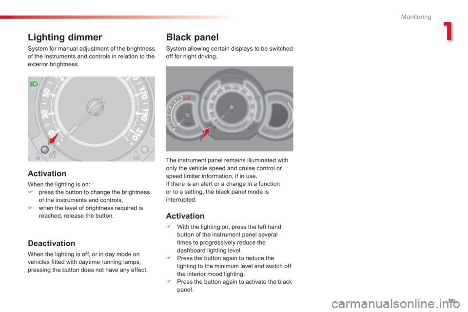 Citroen C3 2013 2.G Service Manual 1
Monitoring
39
The instrument panel remains illuminated with 
only the vehicle speed and cruise control or 
speed limiter information, if in use. 
If there is an aler t or a change in a function 
or 