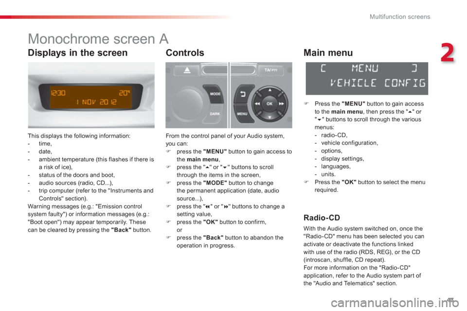 Citroen C3 2013 2.G Service Manual 2
Multifunction screens
43
   
 
 
 
 
 
 
Monochrome screen A 
 
This displays the following information: 
   
 
-  time,
   
-  date, 
   
-  ambient temperature 
(this flashes if there isa risk of 