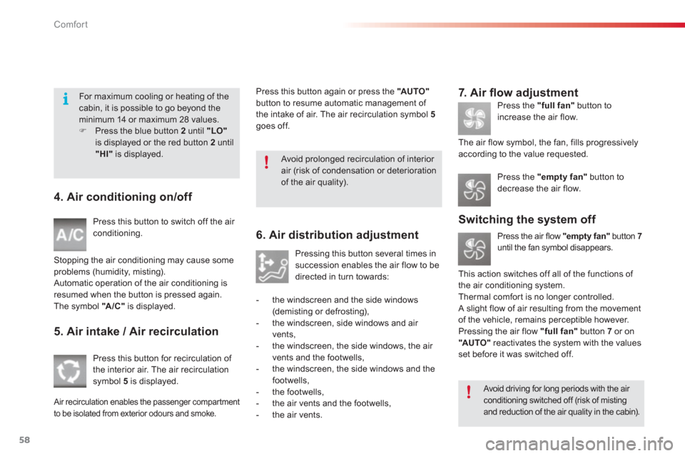 Citroen C3 2013 2.G Owners Manual Comfort
58
4. Air conditioning on/off 
  Press this button to switch off the air conditioning.
Stoppin
g the air conditioning may cause some problems (humidity, misting).
 Automatic operation of the a
